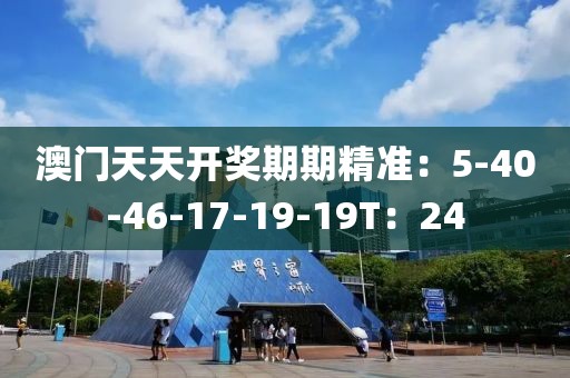 澳门天天开奖期期精准：5-40-46-17-19-19T：24