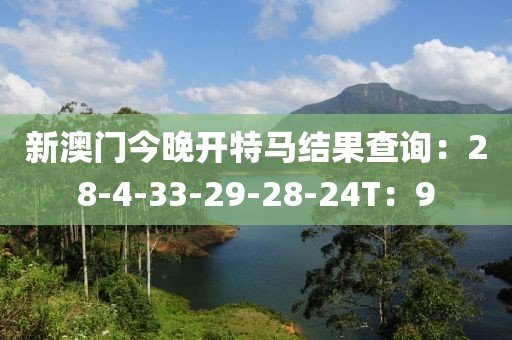 新澳门今晚开特马结果查询：28-4-33-29-28-24T：9