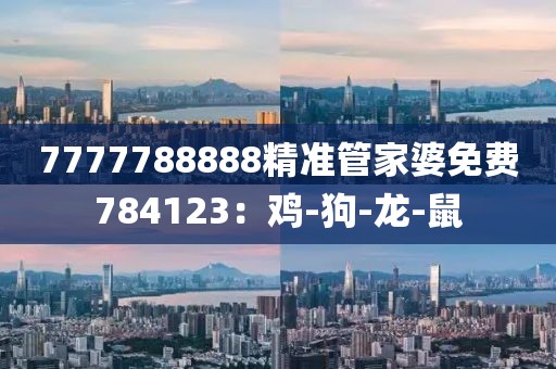 7777788888精准管家婆免费784123：鸡-狗-龙-鼠