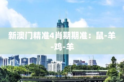 新澳门精准4肖期期准：鼠-羊-鸡-羊