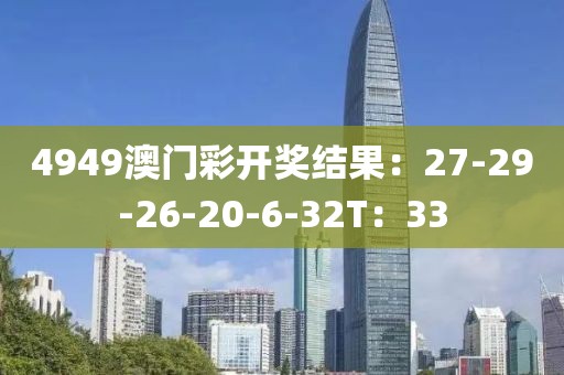4949澳门彩开奖结果：27-29-26-20-6-32T：33