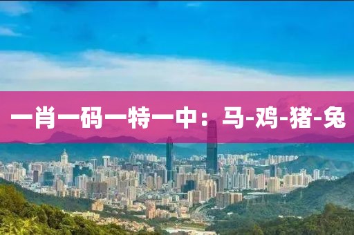 一肖一码一特一中：马-鸡-猪-兔