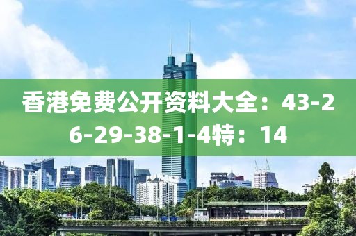 香港免费公开资料大全：43-26-29-38-1-4特：14