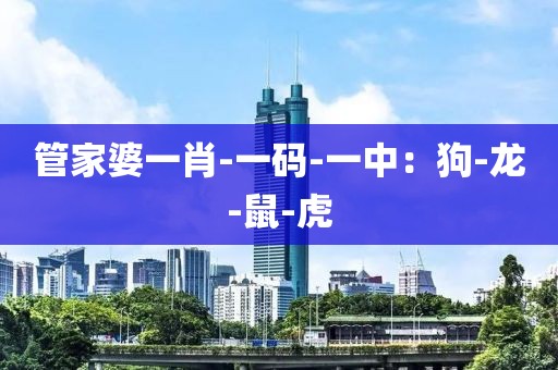 管家婆一肖-一码-一中：狗-龙-鼠-虎