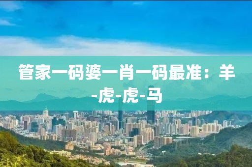 管家一码婆一肖一码最准：羊-虎-虎-马