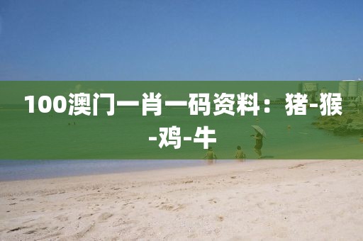100澳门一肖一码资料：猪-猴-鸡-牛