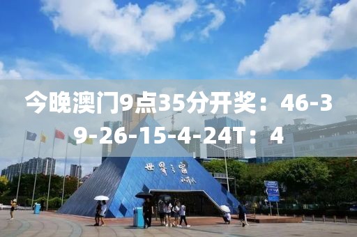 今晚澳门9点35分开奖：46-39-26-15-4-24T：4