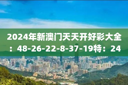 2024年新澳门天天开好彩大全：48-26-22-8-37-19特：24