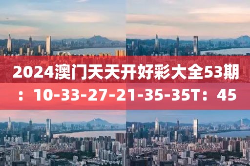 2024澳门天天开好彩大全53期：10-33-27-21-35-35T：45