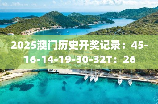 2025澳门历史开奖记录：45-16-14-19-30-32T：26