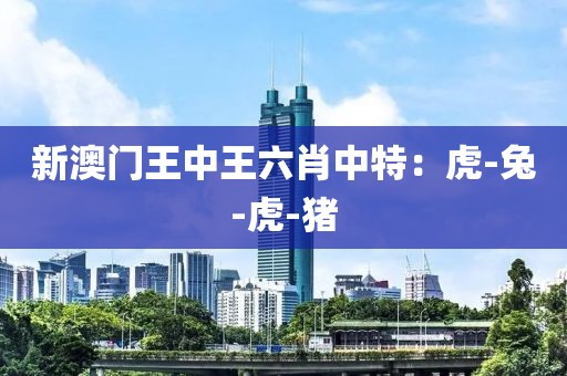 新澳门王中王六肖中特：虎-兔-虎-猪