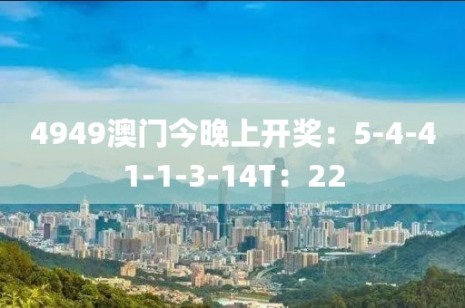 4949澳门今晚上开奖：5-4-41-1-3-14T：22