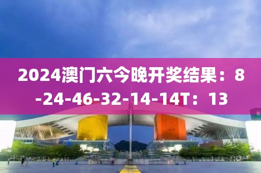 2024澳门六今晚开奖结果：8-24-46-32-14-14T：13