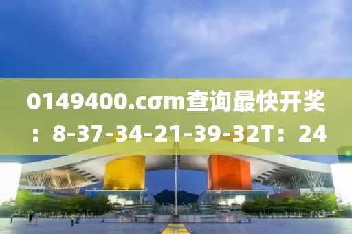 0149400.cσm查询最快开奖：8-37-34-21-39-32T：24