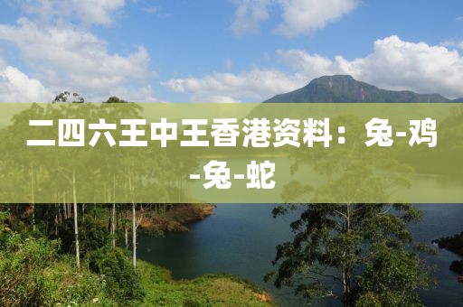 二四六王中王香港资料：兔-鸡-兔-蛇