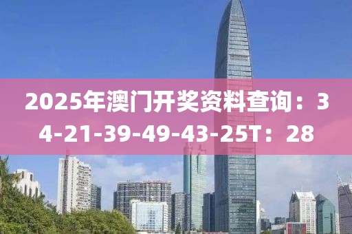 2025年澳门开奖资料查询：34-21-39-49-43-25T：28
