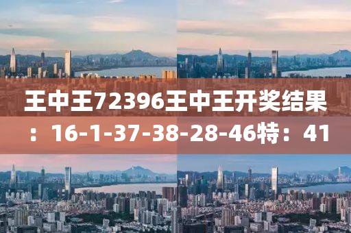 王中王72396王中王开奖结果：16-1-37-38-28-46特：41