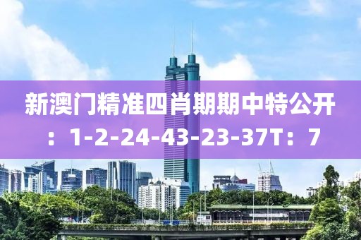 新澳门精准四肖期期中特公开：1-2-24-43-23-37T：7