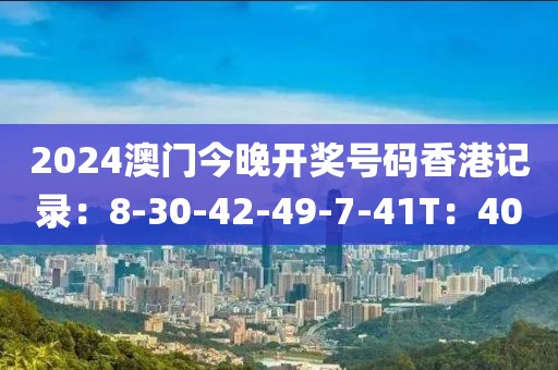 2024澳门今晚开奖号码香港记录：8-30-42-49-7-41T：40