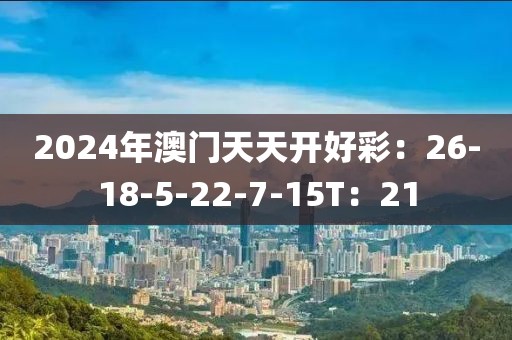 2024年澳门天天开好彩：26-18-5-22-7-15T：21