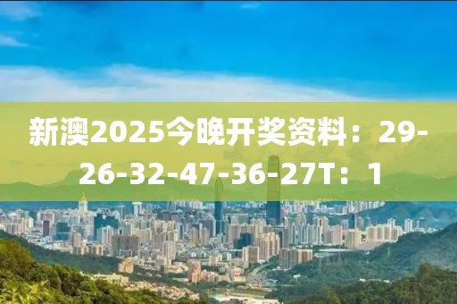 新澳2025今晚开奖资料：29-26-32-47-36-27T：1