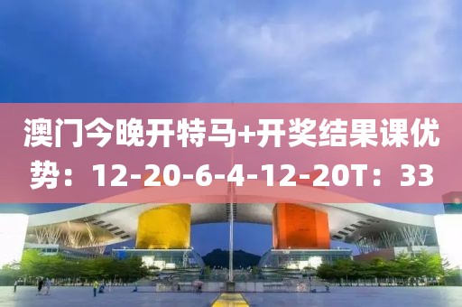 澳门今晚开特马+开奖结果课优势：12-20-6-4-12-20T：33