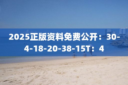 2025正版资料免费公开：30-4-18-20-38-15T：4