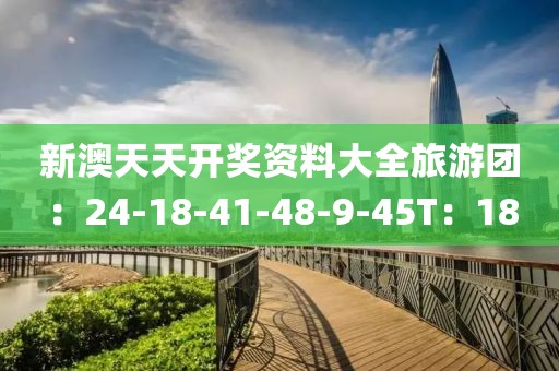 新澳天天开奖资料大全旅游团：24-18-41-48-9-45T：18