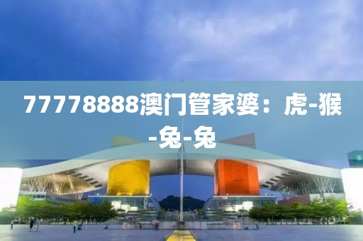 77778888澳门管家婆：虎-猴-兔-兔
