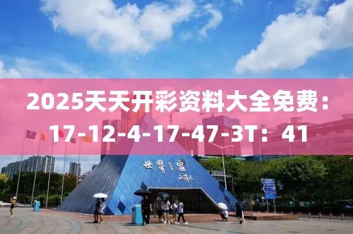 2025天天开彩资料大全免费：17-12-4-17-47-3T：41