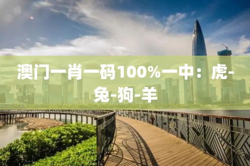 澳门一肖一码100%一中：虎-兔-狗-羊