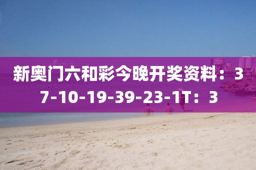 新奥门六和彩今晚开奖资料：37-10-19-39-23-1T：3