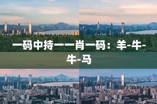 一码中持一一肖一码：羊-牛-牛-马