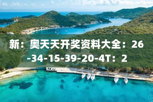 新：奥天天开奖资料大全：26-34-15-39-20-4T：2