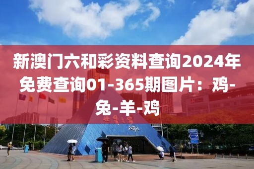 新澳门六和彩资料查询2024年免费查询01-365期图片：鸡-兔-羊-鸡