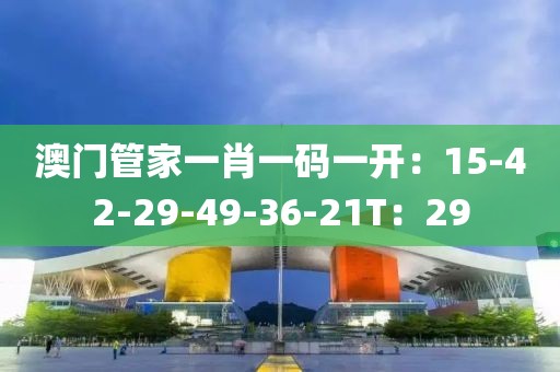 澳门管家一肖一码一开：15-42-29-49-36-21T：29