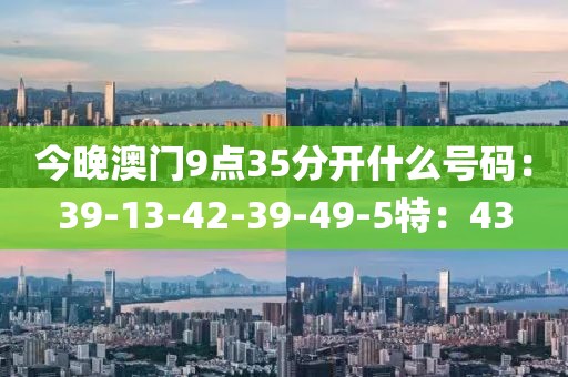 今晚澳门9点35分开什么号码：39-13-42-39-49-5特：43