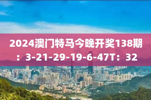2024澳门特马今晚开奖138期：3-21-29-19-6-47T：32