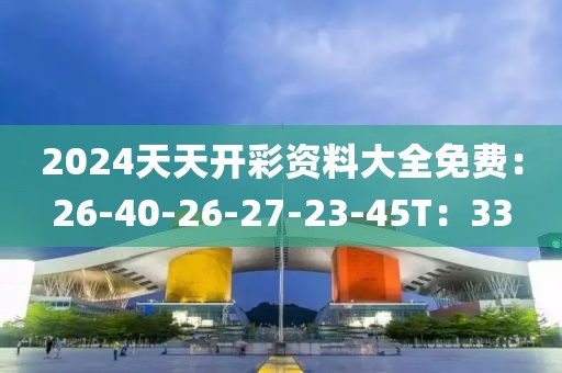 2024天天开彩资料大全免费：26-40-26-27-23-45T：33