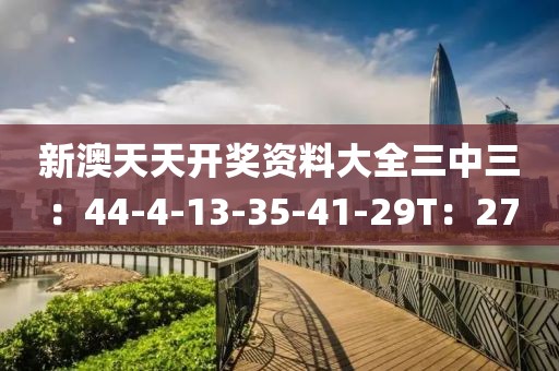 新澳天天开奖资料大全三中三：44-4-13-35-41-29T：27