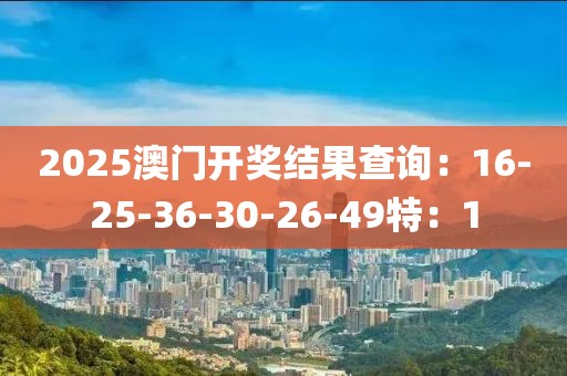 2025澳门开奖结果查询：16-25-36-30-26-49特：1