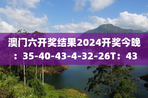 澳门六开奖结果2024开奖今晚：35-40-43-4-32-26T：43