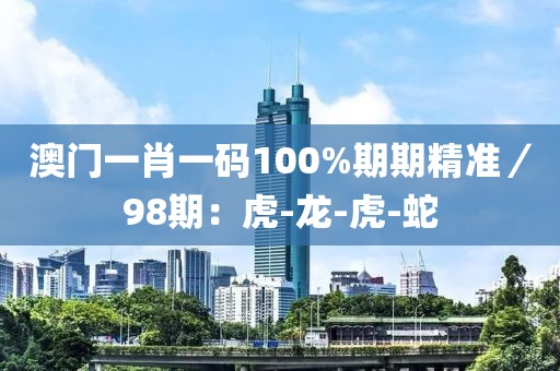 澳门一肖一码100%期期精准／98期：虎-龙-虎-蛇