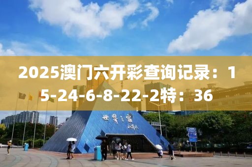 2025澳门六开彩查询记录：15-24-6-8-22-2特：36
