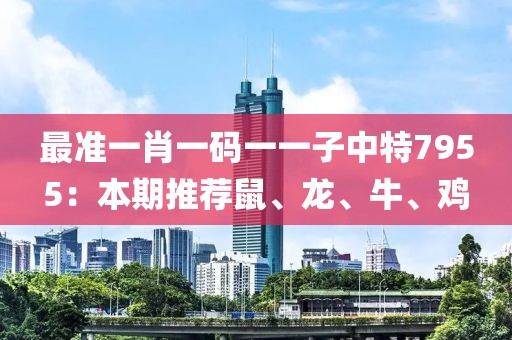 最准一肖一码一一子中特7955：本期推荐鼠、龙、牛、鸡