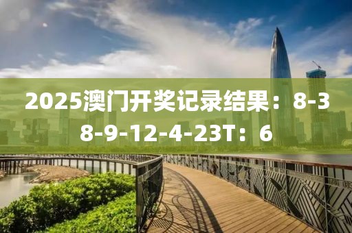 2025澳门开奖记录结果：8-38-9-12-4-23T：6
