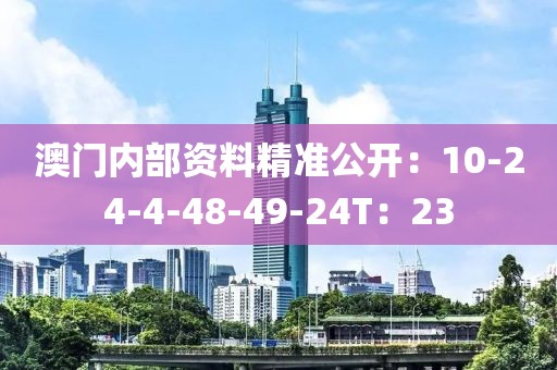澳门内部资料精准公开：10-24-4-48-49-24T：23