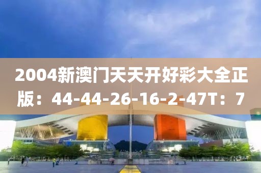2004新澳门天天开好彩大全正版：44-44-26-16-2-47T：7