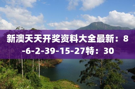 新澳天天开奖资料大全最新：8-6-2-39-15-27特：30