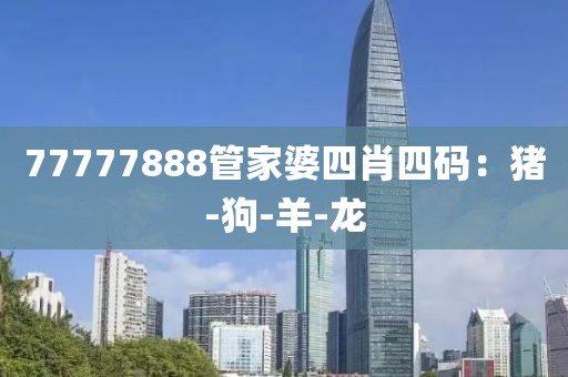 77777888管家婆四肖四码：猪-狗-羊-龙